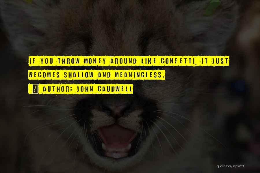 John Caudwell Quotes: If You Throw Money Around Like Confetti, It Just Becomes Shallow And Meaningless.