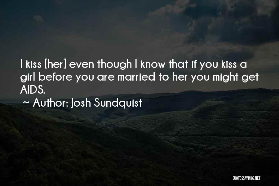 Josh Sundquist Quotes: I Kiss [her] Even Though I Know That If You Kiss A Girl Before You Are Married To Her You