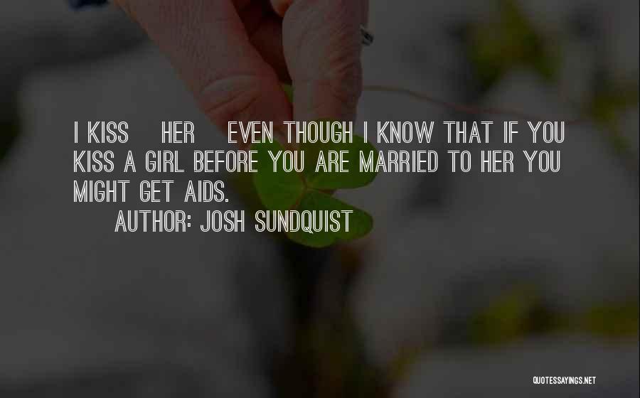 Josh Sundquist Quotes: I Kiss [her] Even Though I Know That If You Kiss A Girl Before You Are Married To Her You