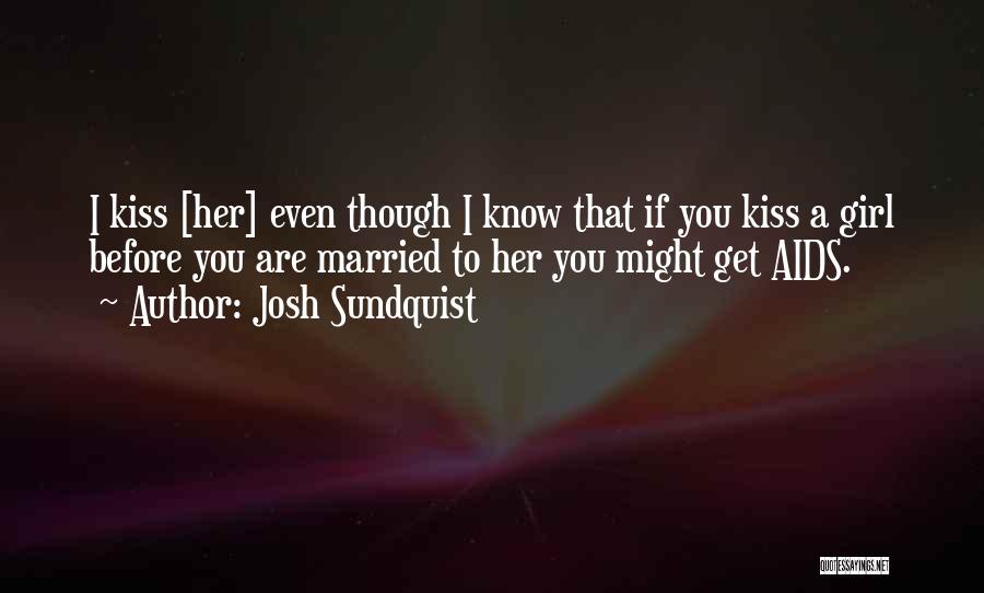 Josh Sundquist Quotes: I Kiss [her] Even Though I Know That If You Kiss A Girl Before You Are Married To Her You