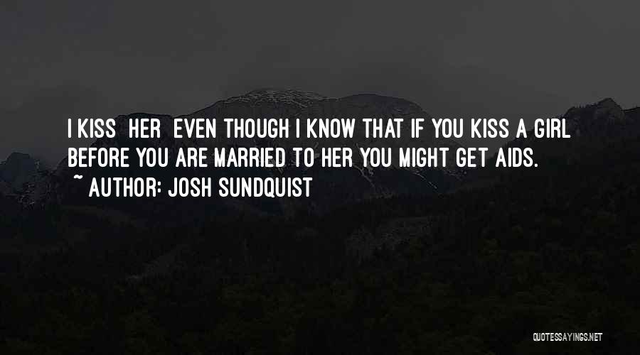 Josh Sundquist Quotes: I Kiss [her] Even Though I Know That If You Kiss A Girl Before You Are Married To Her You