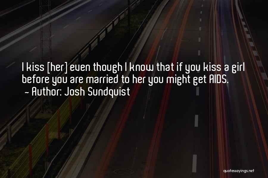 Josh Sundquist Quotes: I Kiss [her] Even Though I Know That If You Kiss A Girl Before You Are Married To Her You