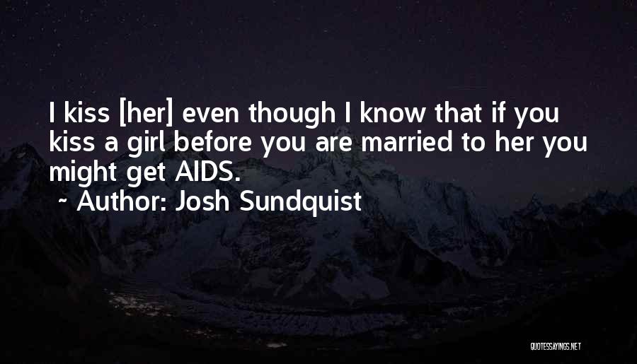 Josh Sundquist Quotes: I Kiss [her] Even Though I Know That If You Kiss A Girl Before You Are Married To Her You