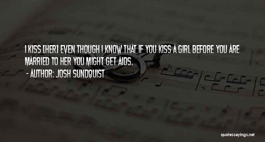 Josh Sundquist Quotes: I Kiss [her] Even Though I Know That If You Kiss A Girl Before You Are Married To Her You