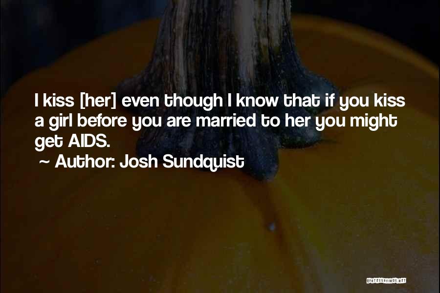 Josh Sundquist Quotes: I Kiss [her] Even Though I Know That If You Kiss A Girl Before You Are Married To Her You