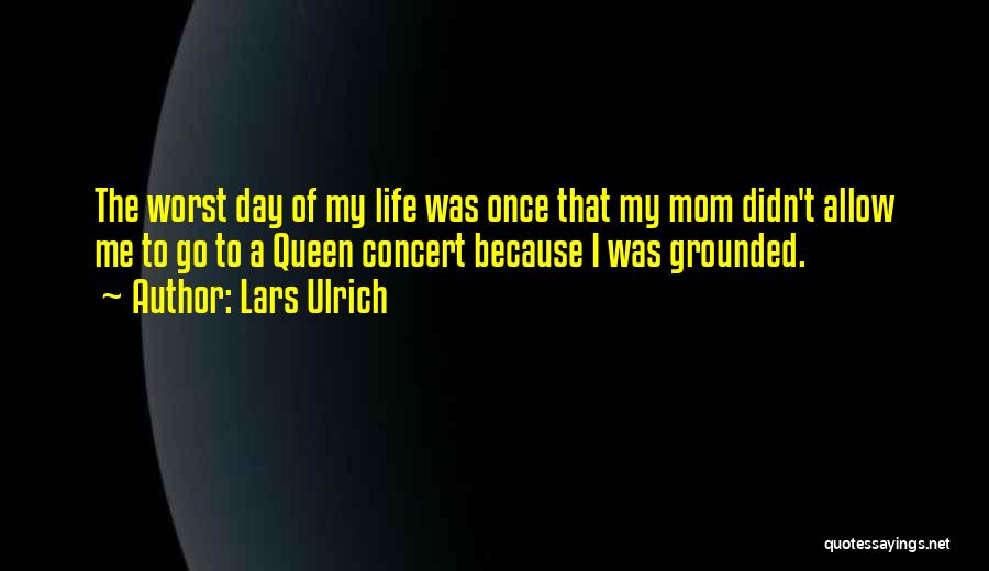 Lars Ulrich Quotes: The Worst Day Of My Life Was Once That My Mom Didn't Allow Me To Go To A Queen Concert