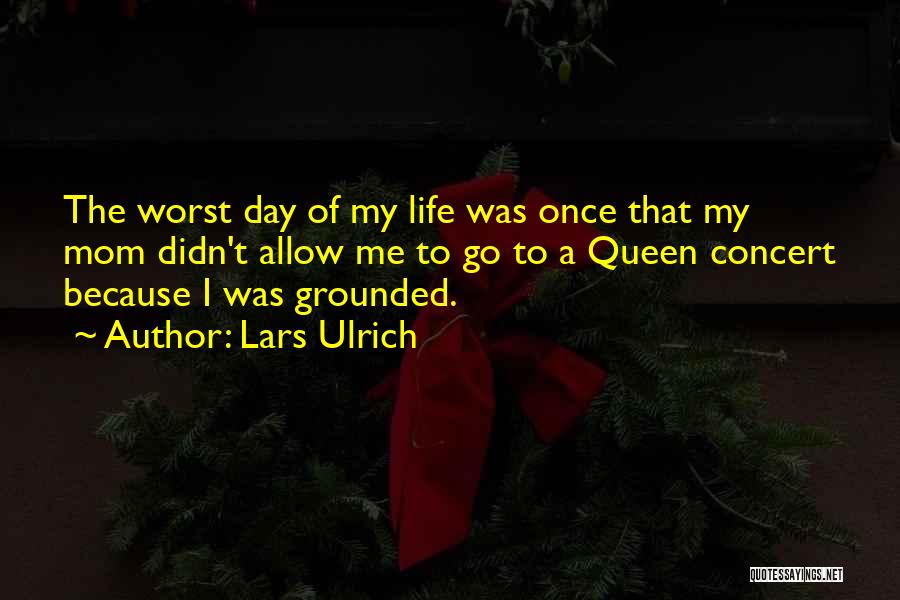 Lars Ulrich Quotes: The Worst Day Of My Life Was Once That My Mom Didn't Allow Me To Go To A Queen Concert