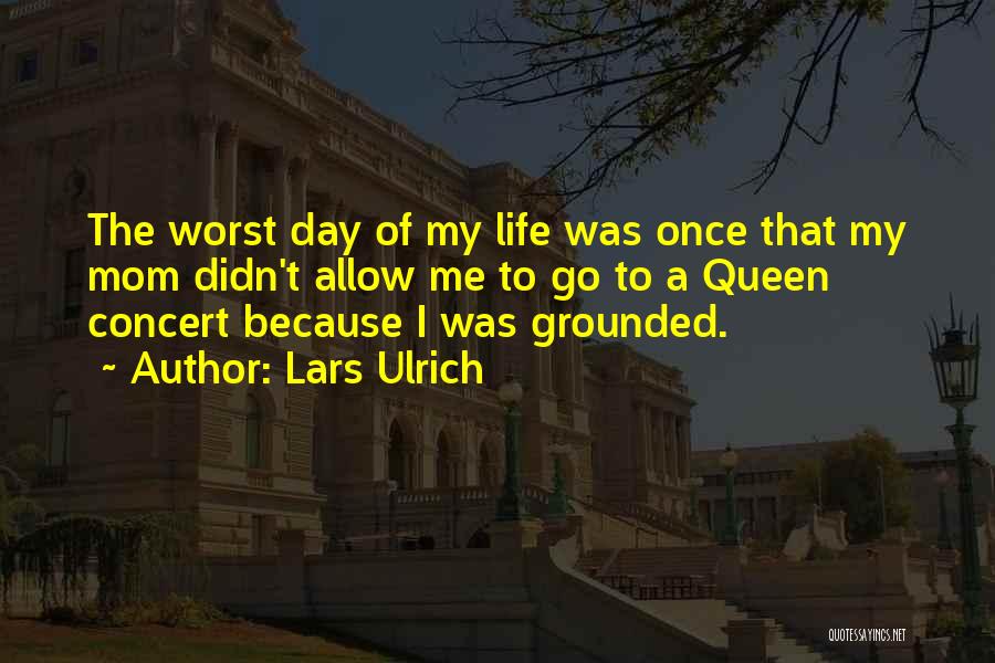 Lars Ulrich Quotes: The Worst Day Of My Life Was Once That My Mom Didn't Allow Me To Go To A Queen Concert