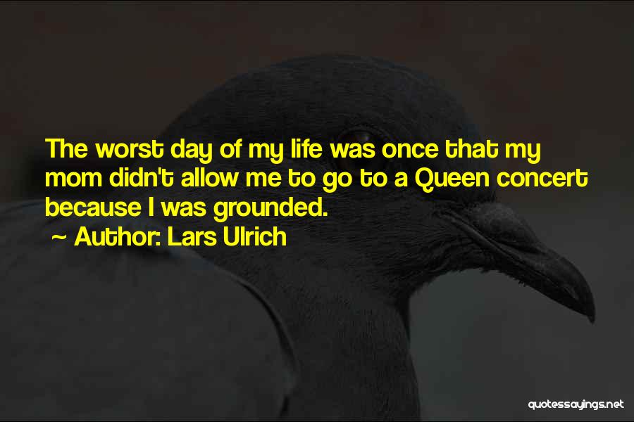 Lars Ulrich Quotes: The Worst Day Of My Life Was Once That My Mom Didn't Allow Me To Go To A Queen Concert