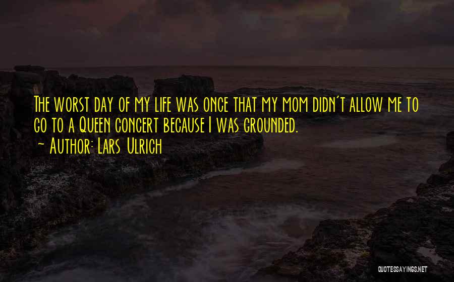 Lars Ulrich Quotes: The Worst Day Of My Life Was Once That My Mom Didn't Allow Me To Go To A Queen Concert