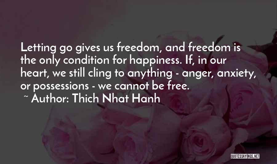 Thich Nhat Hanh Quotes: Letting Go Gives Us Freedom, And Freedom Is The Only Condition For Happiness. If, In Our Heart, We Still Cling