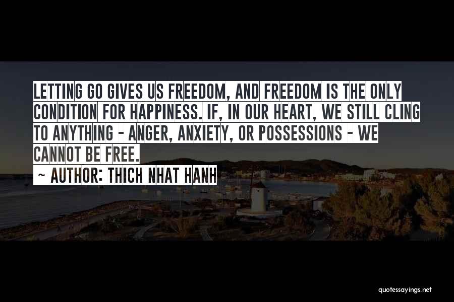 Thich Nhat Hanh Quotes: Letting Go Gives Us Freedom, And Freedom Is The Only Condition For Happiness. If, In Our Heart, We Still Cling