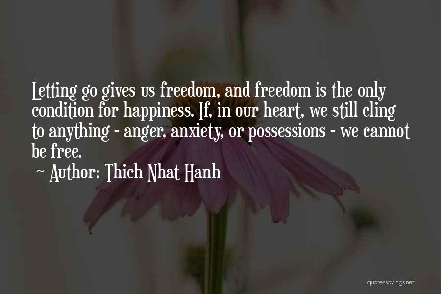 Thich Nhat Hanh Quotes: Letting Go Gives Us Freedom, And Freedom Is The Only Condition For Happiness. If, In Our Heart, We Still Cling