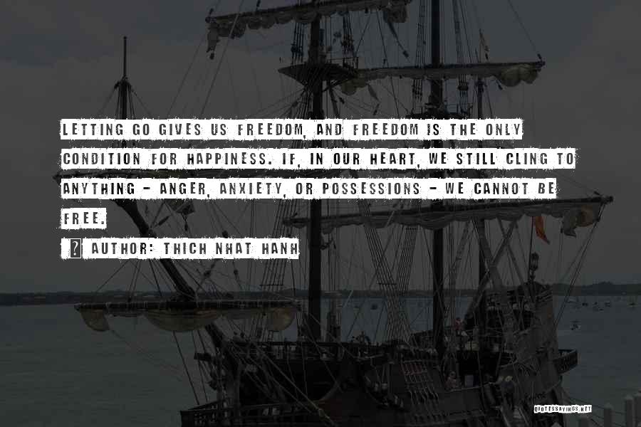 Thich Nhat Hanh Quotes: Letting Go Gives Us Freedom, And Freedom Is The Only Condition For Happiness. If, In Our Heart, We Still Cling