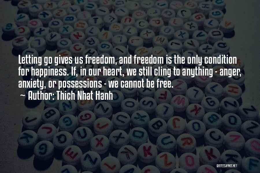 Thich Nhat Hanh Quotes: Letting Go Gives Us Freedom, And Freedom Is The Only Condition For Happiness. If, In Our Heart, We Still Cling