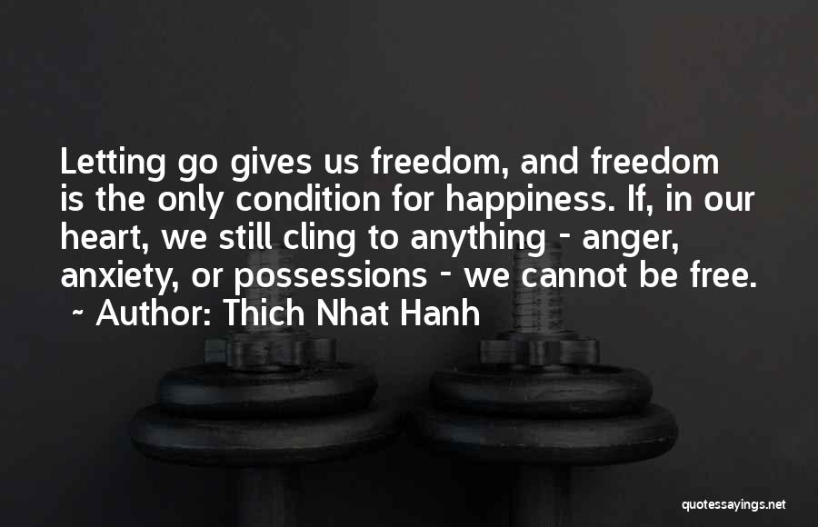 Thich Nhat Hanh Quotes: Letting Go Gives Us Freedom, And Freedom Is The Only Condition For Happiness. If, In Our Heart, We Still Cling