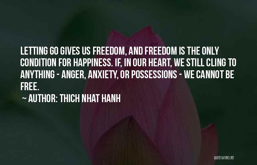 Thich Nhat Hanh Quotes: Letting Go Gives Us Freedom, And Freedom Is The Only Condition For Happiness. If, In Our Heart, We Still Cling