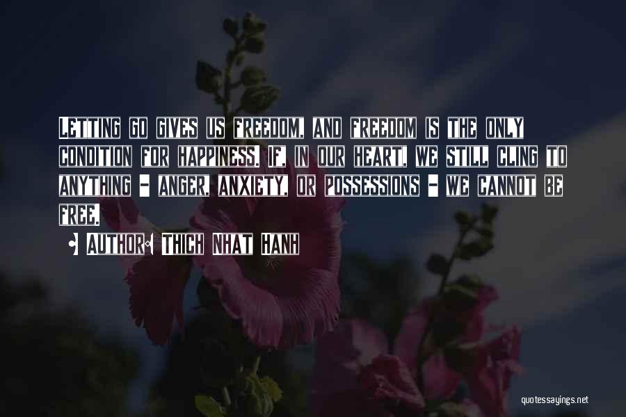 Thich Nhat Hanh Quotes: Letting Go Gives Us Freedom, And Freedom Is The Only Condition For Happiness. If, In Our Heart, We Still Cling
