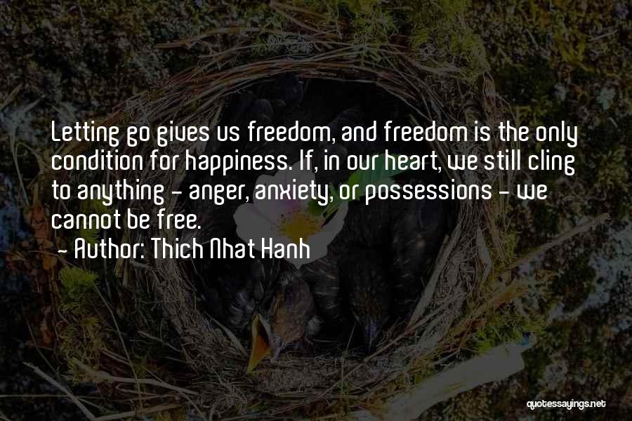 Thich Nhat Hanh Quotes: Letting Go Gives Us Freedom, And Freedom Is The Only Condition For Happiness. If, In Our Heart, We Still Cling