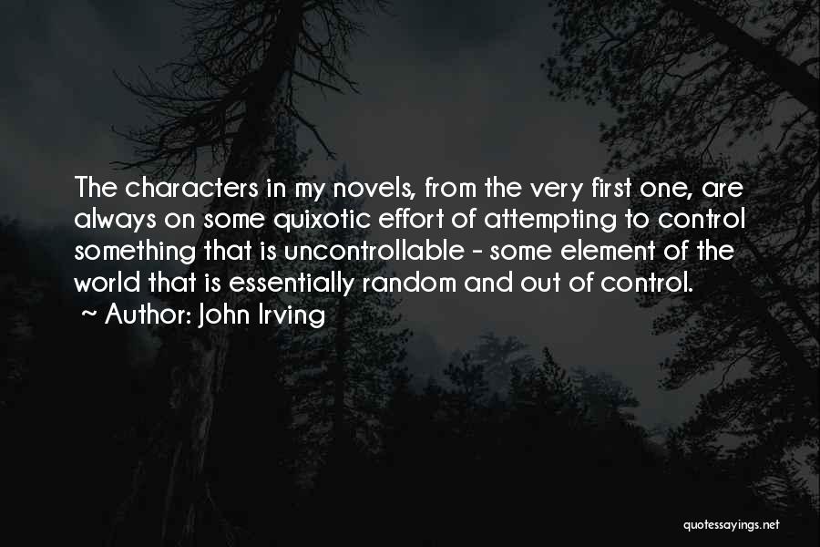 John Irving Quotes: The Characters In My Novels, From The Very First One, Are Always On Some Quixotic Effort Of Attempting To Control