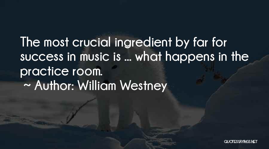William Westney Quotes: The Most Crucial Ingredient By Far For Success In Music Is ... What Happens In The Practice Room.