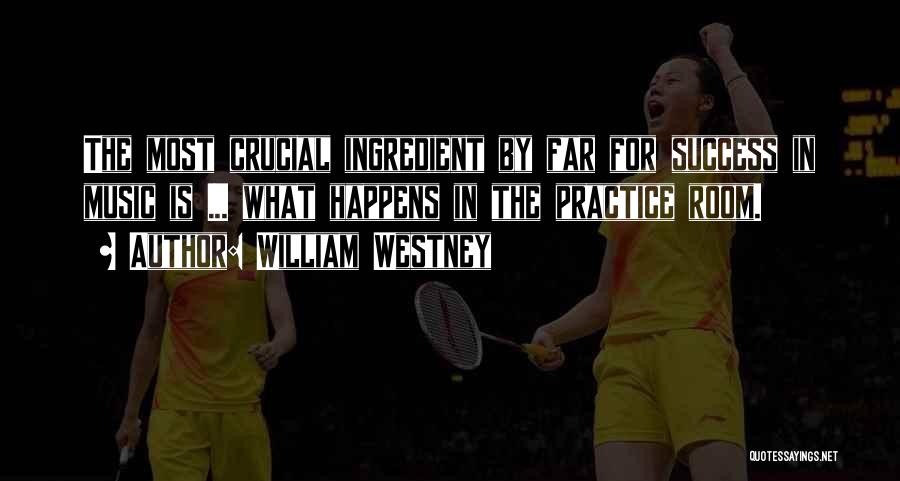 William Westney Quotes: The Most Crucial Ingredient By Far For Success In Music Is ... What Happens In The Practice Room.