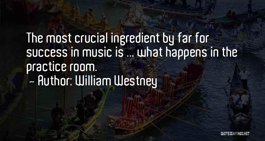 William Westney Quotes: The Most Crucial Ingredient By Far For Success In Music Is ... What Happens In The Practice Room.