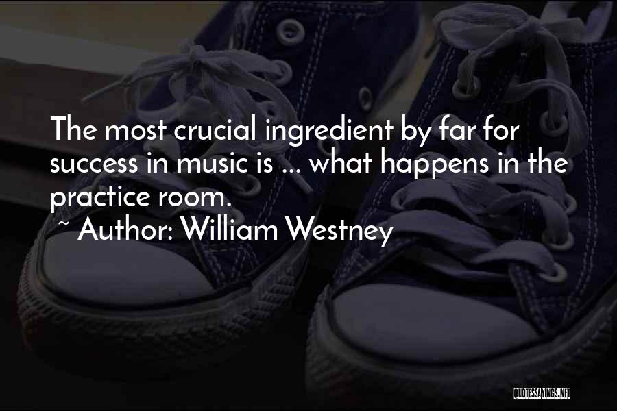William Westney Quotes: The Most Crucial Ingredient By Far For Success In Music Is ... What Happens In The Practice Room.