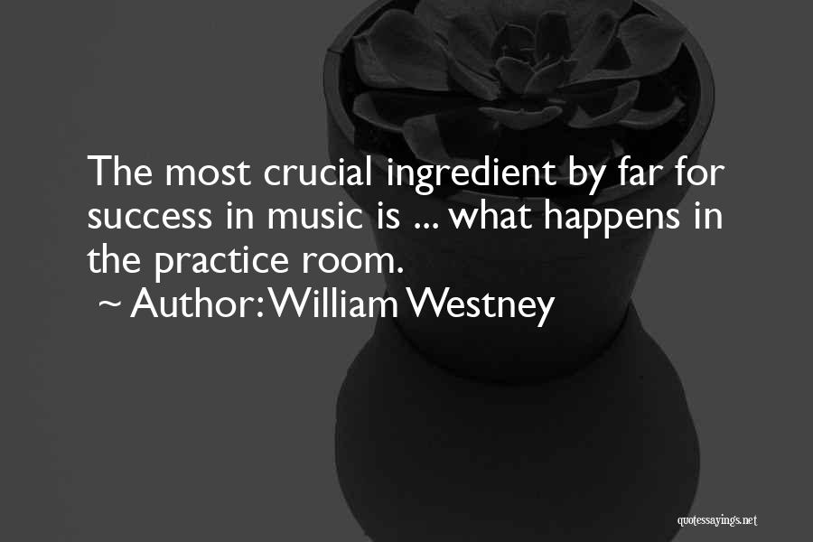 William Westney Quotes: The Most Crucial Ingredient By Far For Success In Music Is ... What Happens In The Practice Room.