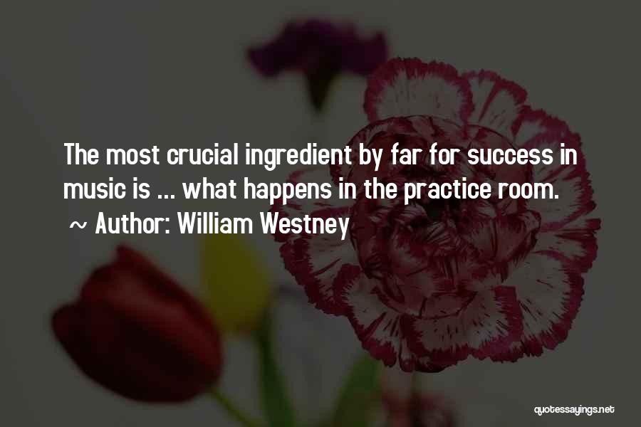 William Westney Quotes: The Most Crucial Ingredient By Far For Success In Music Is ... What Happens In The Practice Room.