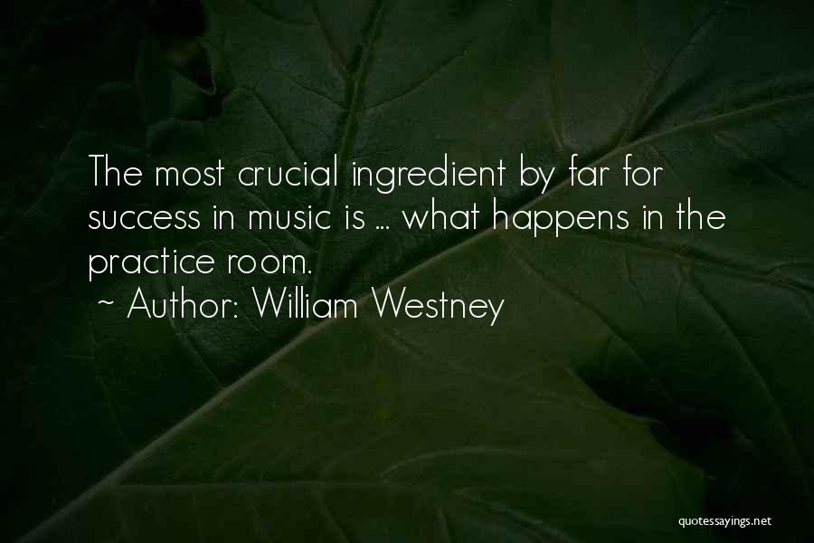 William Westney Quotes: The Most Crucial Ingredient By Far For Success In Music Is ... What Happens In The Practice Room.