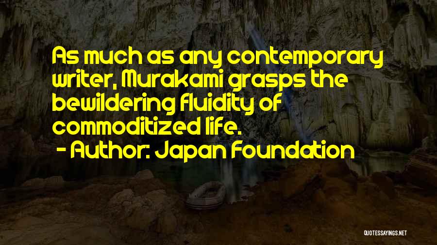 Japan Foundation Quotes: As Much As Any Contemporary Writer, Murakami Grasps The Bewildering Fluidity Of Commoditized Life.