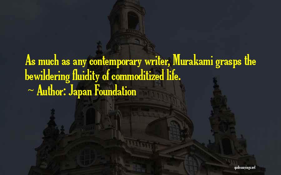 Japan Foundation Quotes: As Much As Any Contemporary Writer, Murakami Grasps The Bewildering Fluidity Of Commoditized Life.