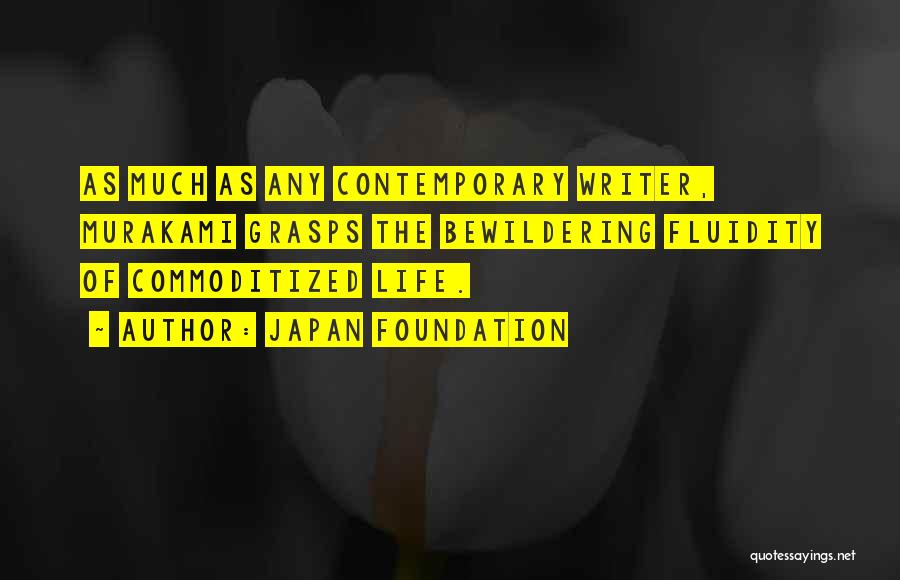 Japan Foundation Quotes: As Much As Any Contemporary Writer, Murakami Grasps The Bewildering Fluidity Of Commoditized Life.