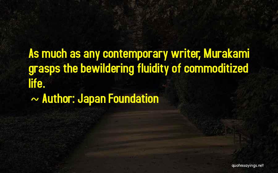 Japan Foundation Quotes: As Much As Any Contemporary Writer, Murakami Grasps The Bewildering Fluidity Of Commoditized Life.