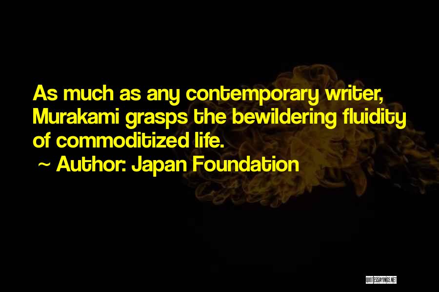 Japan Foundation Quotes: As Much As Any Contemporary Writer, Murakami Grasps The Bewildering Fluidity Of Commoditized Life.