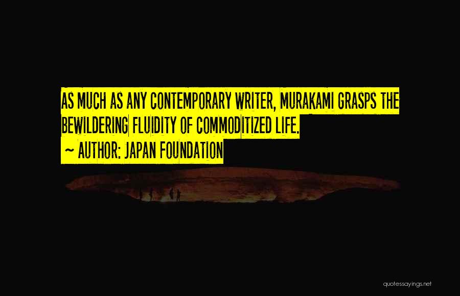 Japan Foundation Quotes: As Much As Any Contemporary Writer, Murakami Grasps The Bewildering Fluidity Of Commoditized Life.