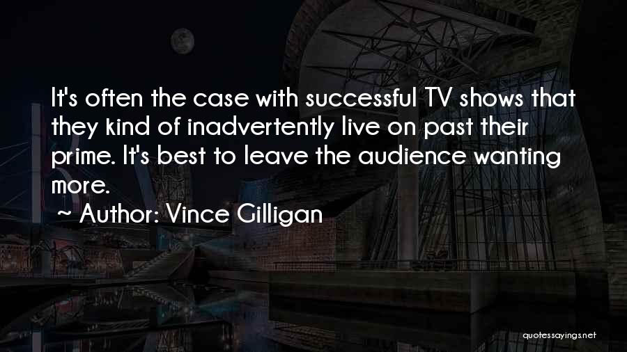 Vince Gilligan Quotes: It's Often The Case With Successful Tv Shows That They Kind Of Inadvertently Live On Past Their Prime. It's Best