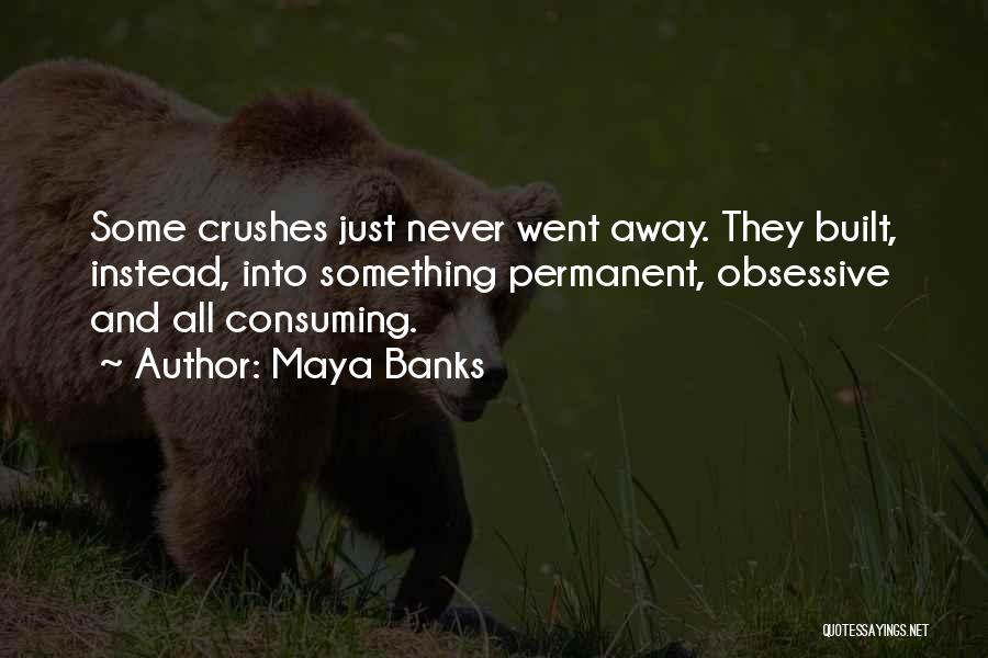 Maya Banks Quotes: Some Crushes Just Never Went Away. They Built, Instead, Into Something Permanent, Obsessive And All Consuming.