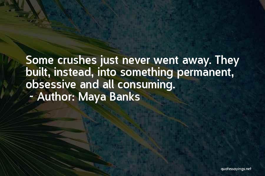 Maya Banks Quotes: Some Crushes Just Never Went Away. They Built, Instead, Into Something Permanent, Obsessive And All Consuming.