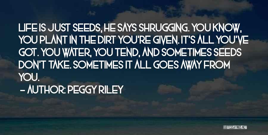 Peggy Riley Quotes: Life Is Just Seeds, He Says Shrugging. You Know, You Plant In The Dirt You're Given. It's All You've Got.