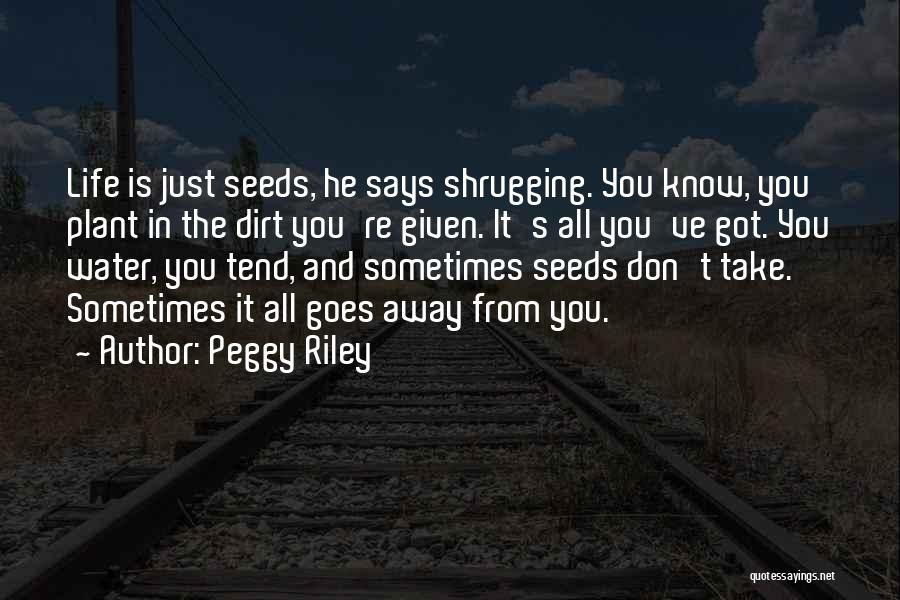 Peggy Riley Quotes: Life Is Just Seeds, He Says Shrugging. You Know, You Plant In The Dirt You're Given. It's All You've Got.
