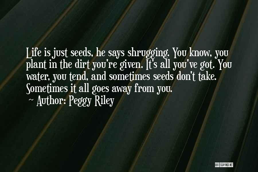 Peggy Riley Quotes: Life Is Just Seeds, He Says Shrugging. You Know, You Plant In The Dirt You're Given. It's All You've Got.