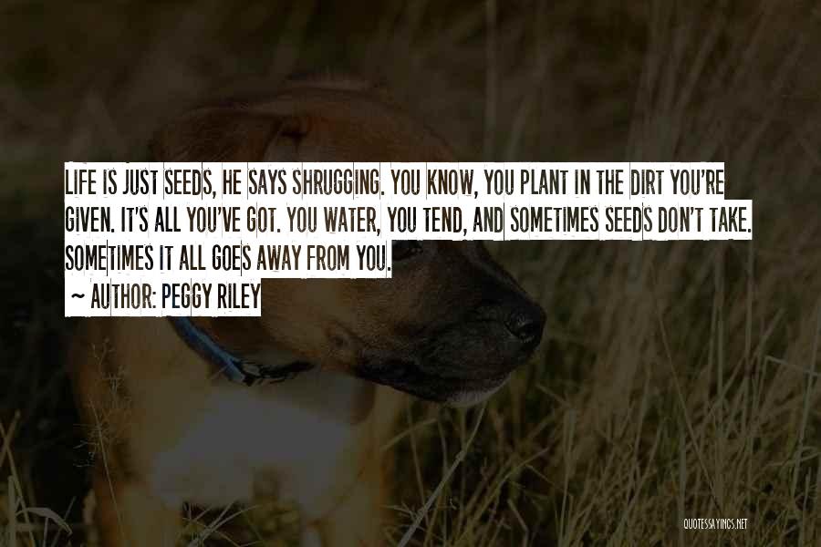 Peggy Riley Quotes: Life Is Just Seeds, He Says Shrugging. You Know, You Plant In The Dirt You're Given. It's All You've Got.
