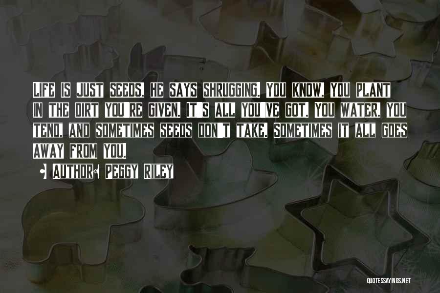 Peggy Riley Quotes: Life Is Just Seeds, He Says Shrugging. You Know, You Plant In The Dirt You're Given. It's All You've Got.