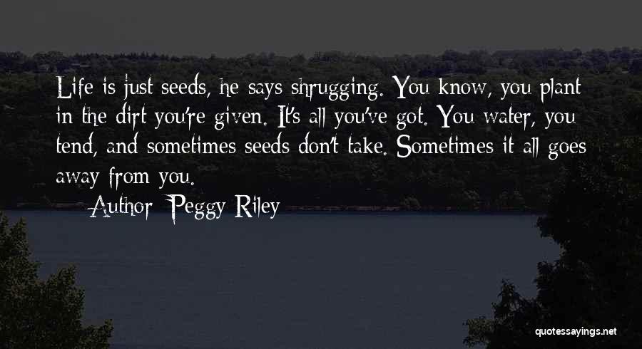 Peggy Riley Quotes: Life Is Just Seeds, He Says Shrugging. You Know, You Plant In The Dirt You're Given. It's All You've Got.