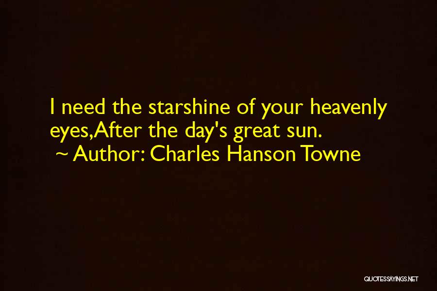 Charles Hanson Towne Quotes: I Need The Starshine Of Your Heavenly Eyes,after The Day's Great Sun.