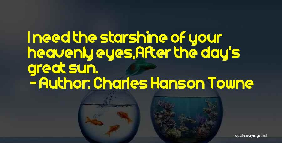 Charles Hanson Towne Quotes: I Need The Starshine Of Your Heavenly Eyes,after The Day's Great Sun.