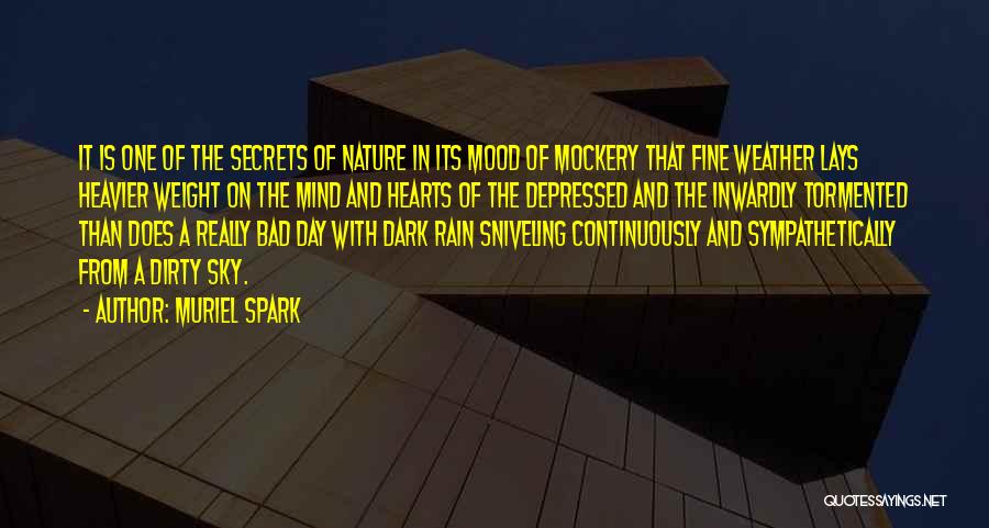 Muriel Spark Quotes: It Is One Of The Secrets Of Nature In Its Mood Of Mockery That Fine Weather Lays Heavier Weight On