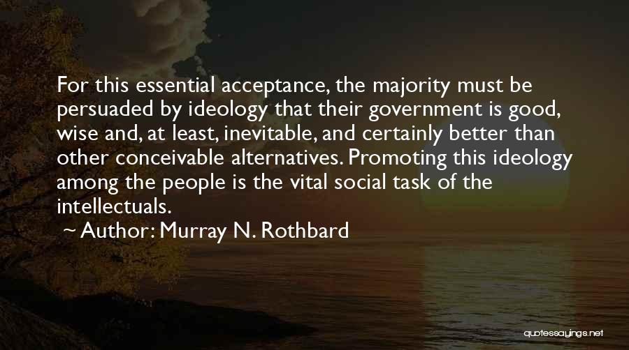 Murray N. Rothbard Quotes: For This Essential Acceptance, The Majority Must Be Persuaded By Ideology That Their Government Is Good, Wise And, At Least,